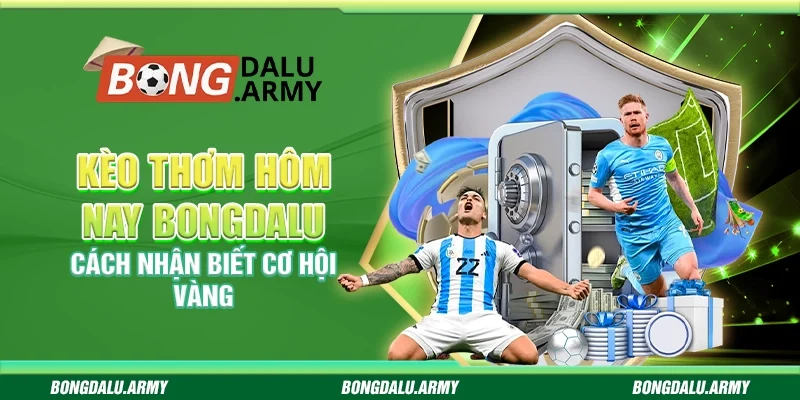 Kèo thơm hôm nay Bongdalu - Cách nhận biết cơ hội vàng