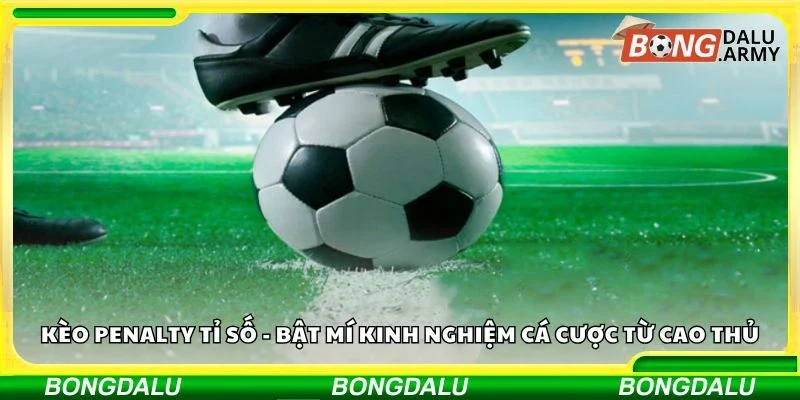 Kèo penalty tỉ số - Bật mí kinh nghiệm cá cược từ cao thủ